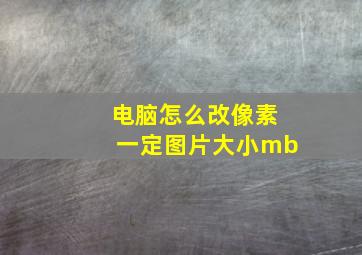 电脑怎么改像素一定图片大小mb