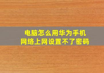 电脑怎么用华为手机网络上网设置不了密码