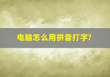 电脑怎么用拼音打字?