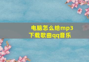 电脑怎么给mp3下载歌曲qq音乐