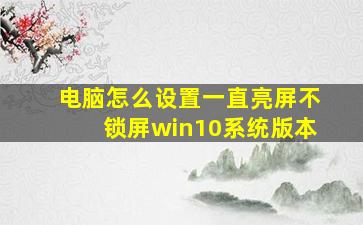 电脑怎么设置一直亮屏不锁屏win10系统版本