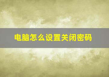 电脑怎么设置关闭密码