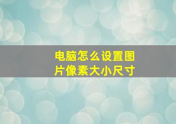 电脑怎么设置图片像素大小尺寸