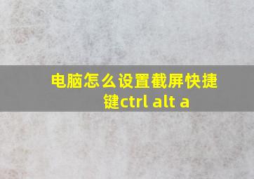 电脑怎么设置截屏快捷键ctrl+alt+a