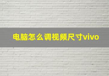 电脑怎么调视频尺寸vivo