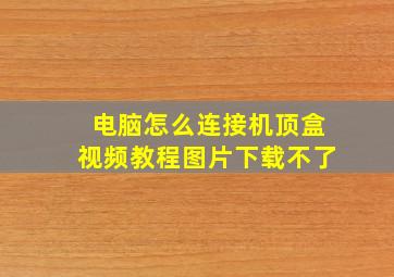 电脑怎么连接机顶盒视频教程图片下载不了