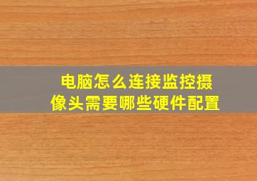 电脑怎么连接监控摄像头需要哪些硬件配置