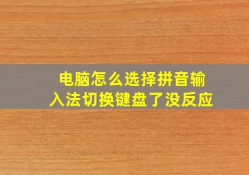 电脑怎么选择拼音输入法切换键盘了没反应