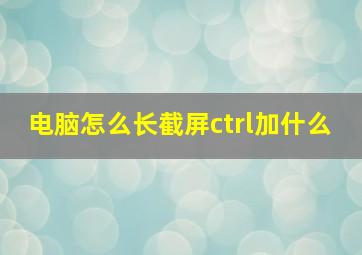 电脑怎么长截屏ctrl加什么