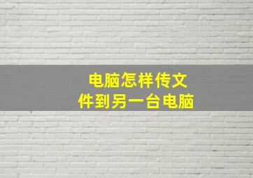 电脑怎样传文件到另一台电脑