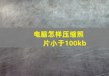 电脑怎样压缩照片小于100kb