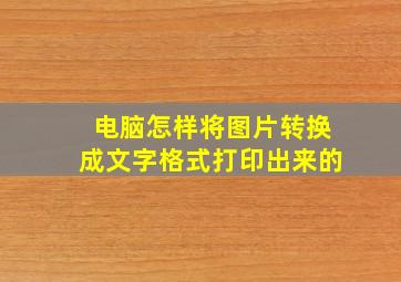 电脑怎样将图片转换成文字格式打印出来的