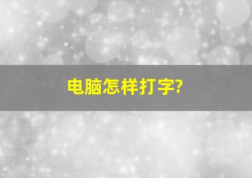 电脑怎样打字?