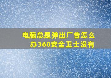 电脑总是弹出广告怎么办360安全卫士没有