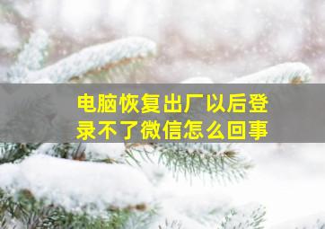 电脑恢复出厂以后登录不了微信怎么回事