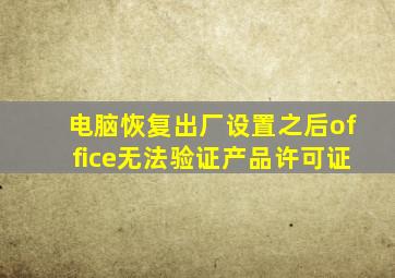 电脑恢复出厂设置之后office无法验证产品许可证