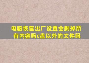 电脑恢复出厂设置会删掉所有内容吗c盘以外的文件吗