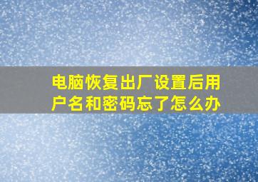 电脑恢复出厂设置后用户名和密码忘了怎么办