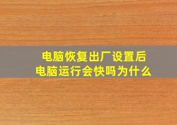 电脑恢复出厂设置后电脑运行会快吗为什么