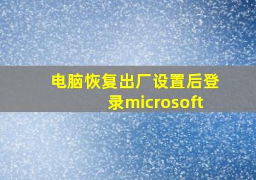 电脑恢复出厂设置后登录microsoft