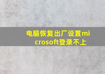 电脑恢复出厂设置microsoft登录不上