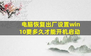 电脑恢复出厂设置win10要多久才能开机启动