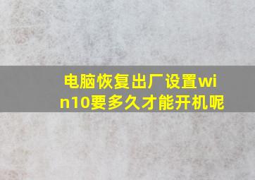 电脑恢复出厂设置win10要多久才能开机呢