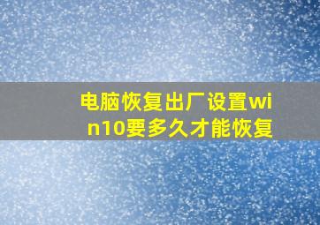 电脑恢复出厂设置win10要多久才能恢复