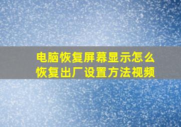 电脑恢复屏幕显示怎么恢复出厂设置方法视频