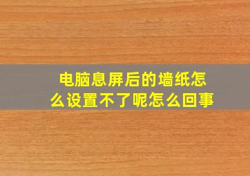 电脑息屏后的墙纸怎么设置不了呢怎么回事