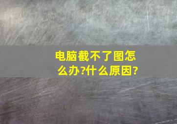 电脑截不了图怎么办?什么原因?