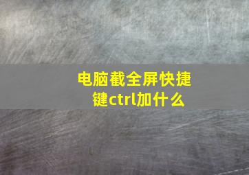 电脑截全屏快捷键ctrl加什么