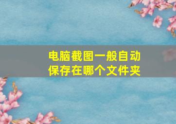 电脑截图一般自动保存在哪个文件夹