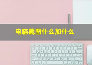 电脑截图什么加什么