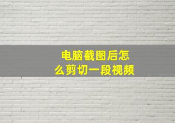 电脑截图后怎么剪切一段视频