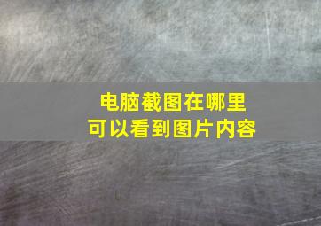 电脑截图在哪里可以看到图片内容