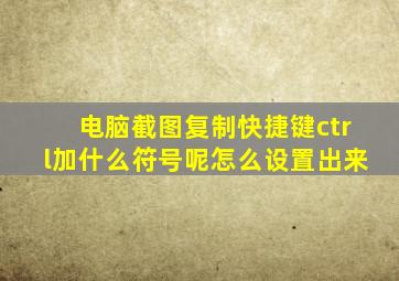 电脑截图复制快捷键ctrl加什么符号呢怎么设置出来