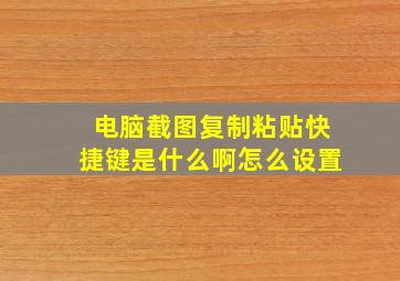 电脑截图复制粘贴快捷键是什么啊怎么设置