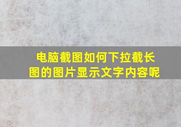 电脑截图如何下拉截长图的图片显示文字内容呢