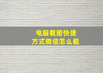 电脑截图快捷方式微信怎么截