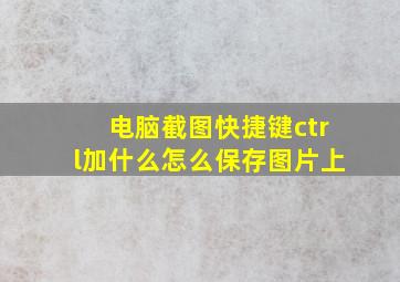 电脑截图快捷键ctrl加什么怎么保存图片上