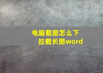 电脑截图怎么下拉截长图word