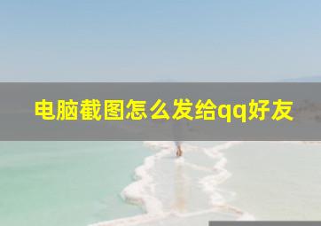 电脑截图怎么发给qq好友