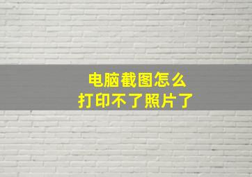 电脑截图怎么打印不了照片了