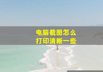 电脑截图怎么打印清晰一些