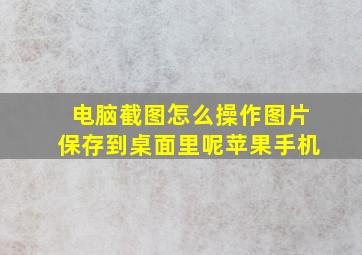 电脑截图怎么操作图片保存到桌面里呢苹果手机