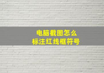 电脑截图怎么标注红线框符号