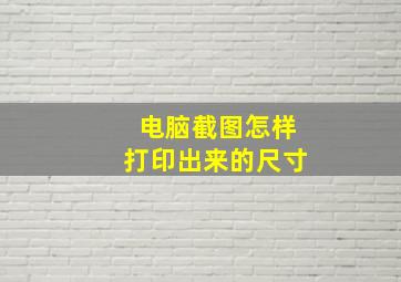 电脑截图怎样打印出来的尺寸