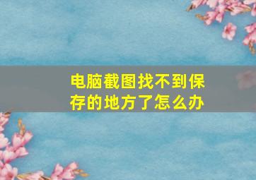 电脑截图找不到保存的地方了怎么办