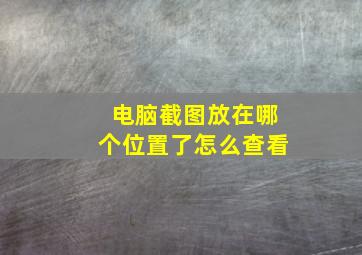 电脑截图放在哪个位置了怎么查看